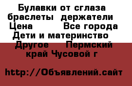 Булавки от сглаза, браслеты, держатели › Цена ­ 180 - Все города Дети и материнство » Другое   . Пермский край,Чусовой г.